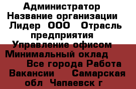 Администратор › Название организации ­ Лидер, ООО › Отрасль предприятия ­ Управление офисом › Минимальный оклад ­ 20 000 - Все города Работа » Вакансии   . Самарская обл.,Чапаевск г.